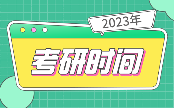 考研时间2023考试时间,研究生报名及考试时间2023