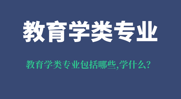 教育学类专业包括哪些,教育学类专业学什么,就业方向是什么