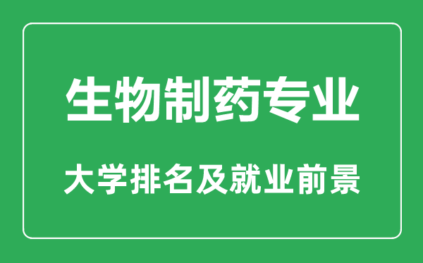 生物制药专业大学排名,生物制药专业学什么,就业前景怎么样