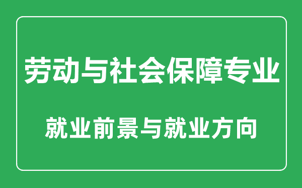 劳动与社会保障专业大学排名,劳动与社会保障专业学什么,就业前景怎么样