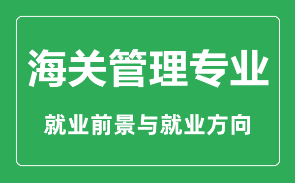 海关管理专业有哪些学校,就业前景怎么样,对身体有什么要求