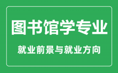 <b>图书馆学专业大学排名_图书馆学专业学什么_就业前景怎么样?</b>