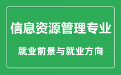 <b>信息资源管理专业大学排名_信息资源管理专业学什么_就业前景怎么样</b>