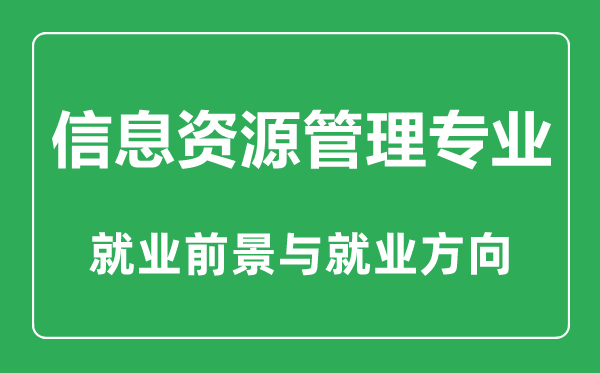 信息资源管理专业大学排名,信息资源管理专业学什么,就业前景怎么样