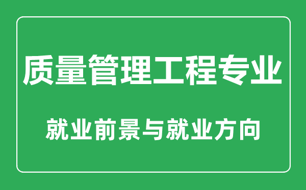 质量管理工程专业怎么样,质量管理工程专业主要学什么,就业前景怎么样