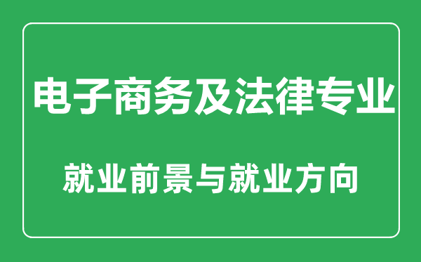 电子商务及法律专业怎么样,电子商务及法律专业主要学什么,就业前景怎么样