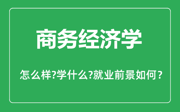 商务经济学专业怎么样,商务经济学专业主要学什么,就业前景怎么样