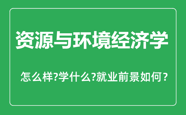 资源与环境经济学专业怎么样,资源与环境经济学专业主要学什么,就业前景怎么样