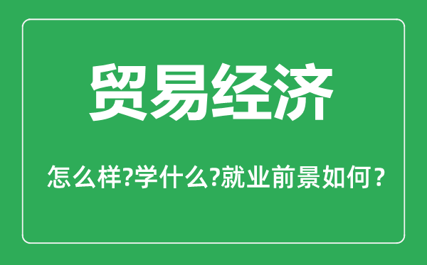 贸易经济专业怎么样,贸易经济专业主要学什么,就业前景怎么样