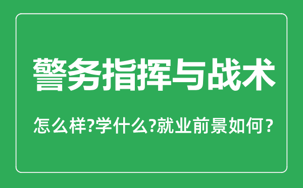 警务指挥与战术专业怎么样,警务指挥与战术专业主要学什么,就业前景怎么样