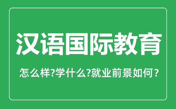 汉语国际教育专业怎么样,汉语国际教育专业主要学什么,就业前景怎么样