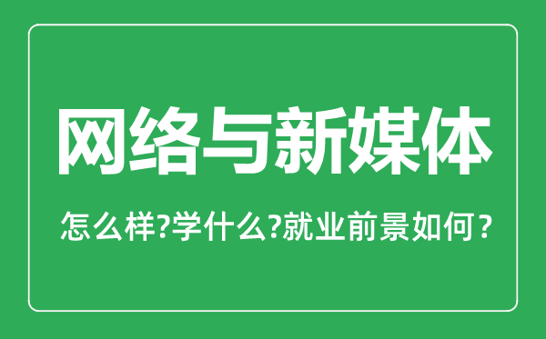 网络与新媒体专业怎么样,网络与新媒体专业就业方向及前景分析