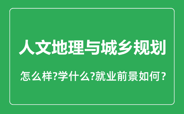 人文地理与城乡规划专业怎么样,人文地理与城乡规划专业就业方向及前景分析