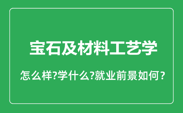 宝石及材料工艺学专业怎么样,宝石及材料工艺学专业就业方向及前景分析