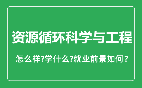 资源循环科学与工程专业怎么样,资源循环科学与工程专业就业方向及前景分析