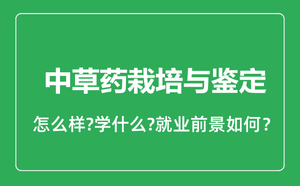 中草药栽培与鉴定专业怎么样,中草药栽培与鉴定专业就业方向及前景分析