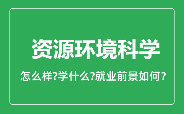 资源环境科学专业怎么样,资源环境科学专业就业方向及前景分析