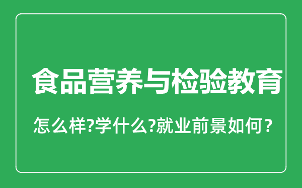 食品营养与检验教育专业怎么样,食品营养与检验教育专业就业方向及前景分析