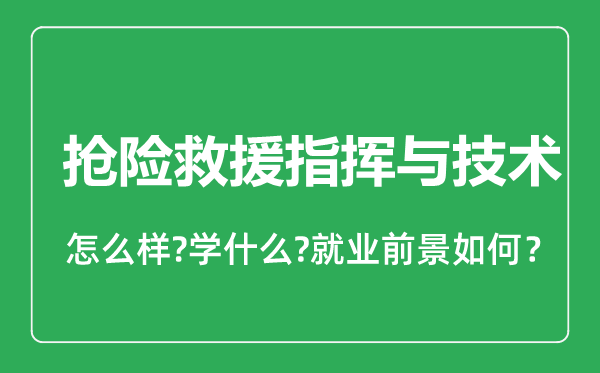 抢险救援指挥与技术专业怎么样,抢险救援指挥与技术专业就业方向及前景分析