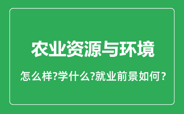 农业资源与环境专业怎么样,农业资源与环境专业就业方向及前景分析