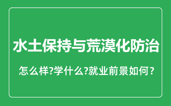 水土保持与荒漠化防治专业怎么样,水土保持与荒漠化防治专业就业方向及前景分析