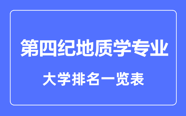 2023年全国第四纪地质学专业大学排名一览表