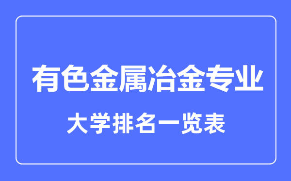 2023年全国有色金属冶金专业大学排名一览表