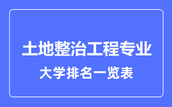 2023年全国土地整治工程专业大学排名一览表