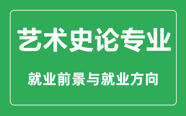 艺术史论专业怎么样,艺术史论专业主要学什么,就业前景怎么样