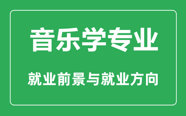 音乐学专业怎么样,音乐学专业主要学什么,就业前景怎么样