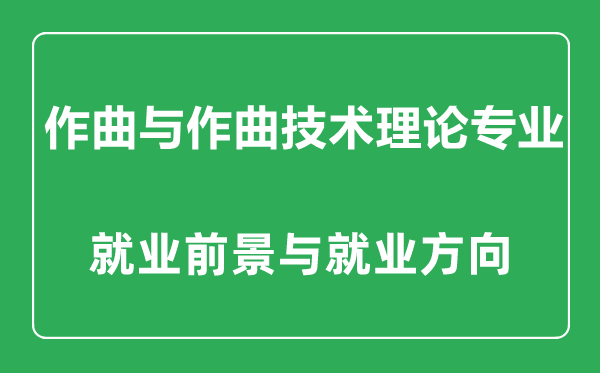 作曲与作曲技术理论专业怎么样,作曲与作曲技术理论专业主要学什么,就业前景怎么样