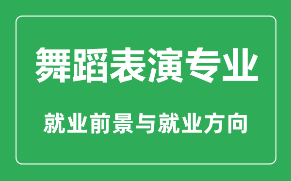 舞蹈表演专业怎么样,舞蹈表演专业主要学什么,就业前景怎么样