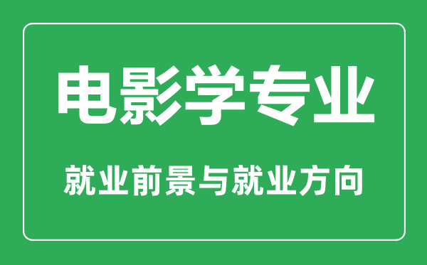 电影学专业怎么样,电影学专业主要学什么,就业前景怎么样