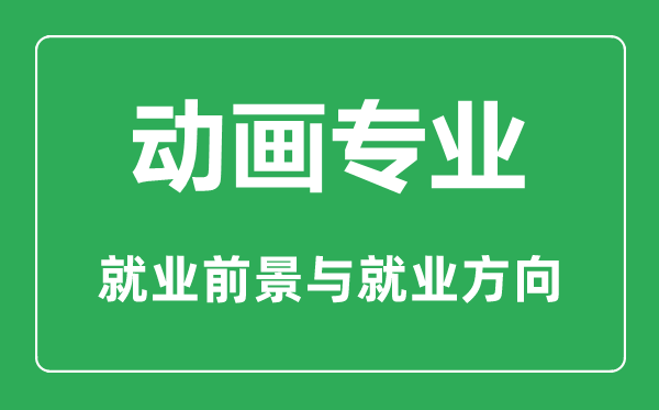 动画专业怎么样,动画专业主要学什么,就业前景怎么样