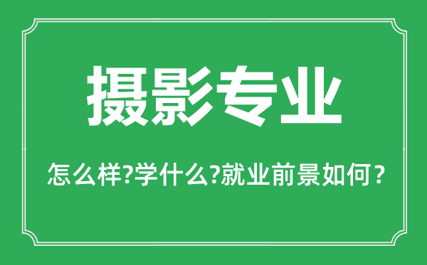 摄影专业怎么样,摄影专业主要学什么,就业前景怎么样