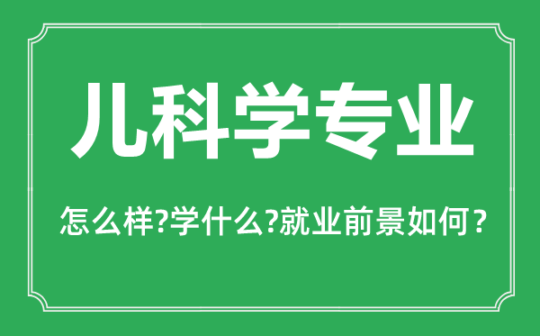 儿科学专业怎么样,儿科学专业主要学什么,就业前景怎么样