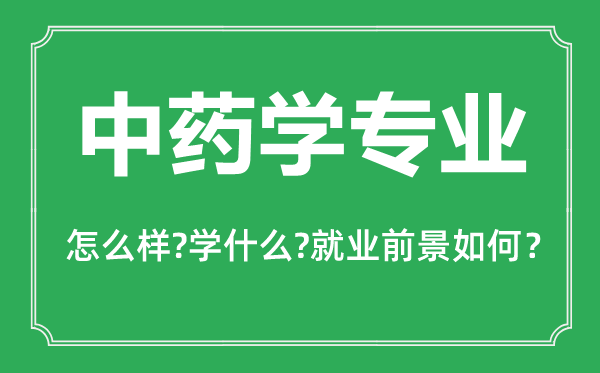 中药学专业怎么样,中药学专业主要学什么,就业前景怎么样