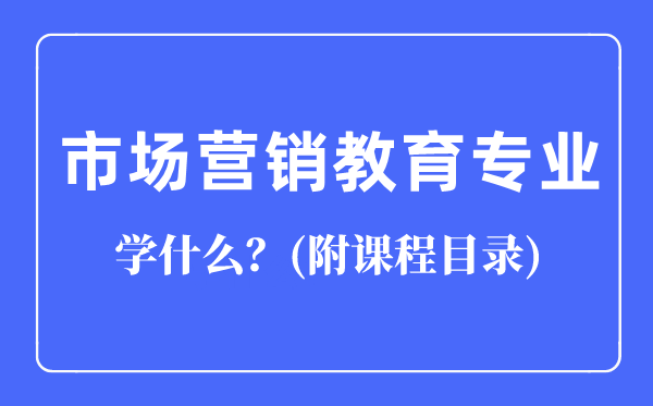 市场营销教育专业主要学什么（附课程目录）