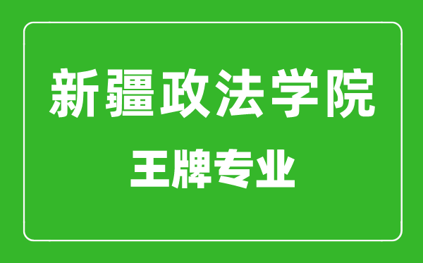 新疆政法学院王牌专业有哪些,新疆政法学院最好的专业是什么