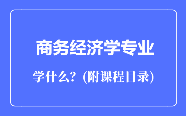 商务经济学专业主要学什么（附课程目录）