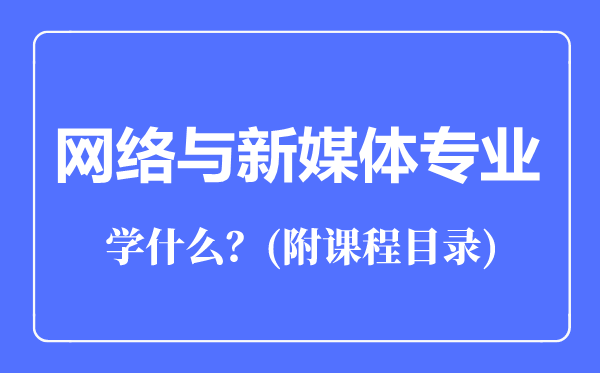 网络与新媒体专业主要学什么（附课程目录）