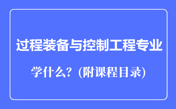 过程装备与控制工程专业主要学什么(附课程目录)
