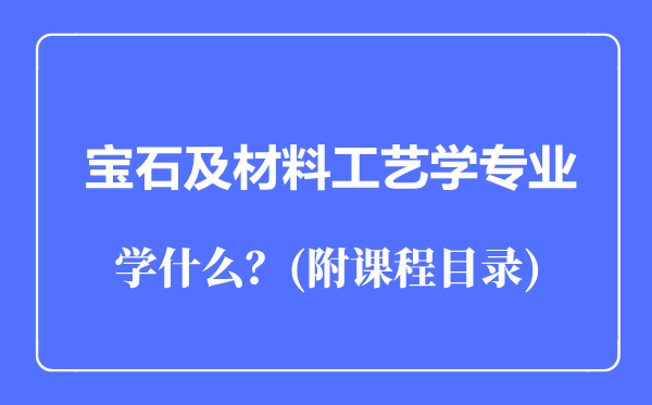 宝石及材料工艺学专业主要学什么(附课程目录)