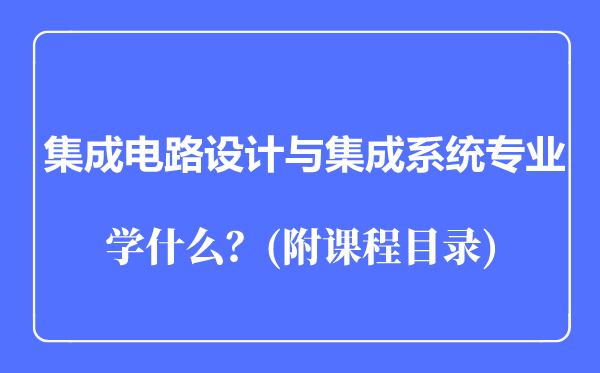 集成电路设计与集成系统专业主要学什么（附课程目录）