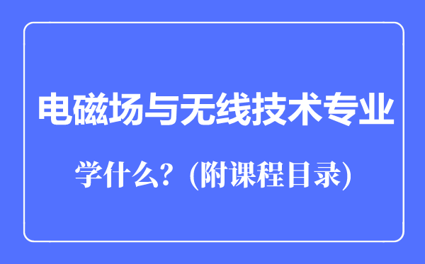 电磁场与无线技术专业主要学什么（附课程目录）