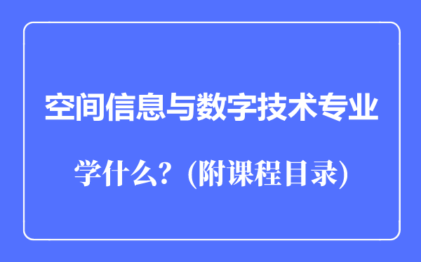 空间信息与数字技术专业主要学什么(附课程目录)