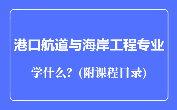 港口航道与海岸工程专业主要学什么（附课程目录）