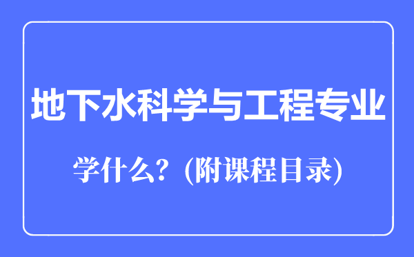 地下水科学与工程专业主要学什么（附课程目录）