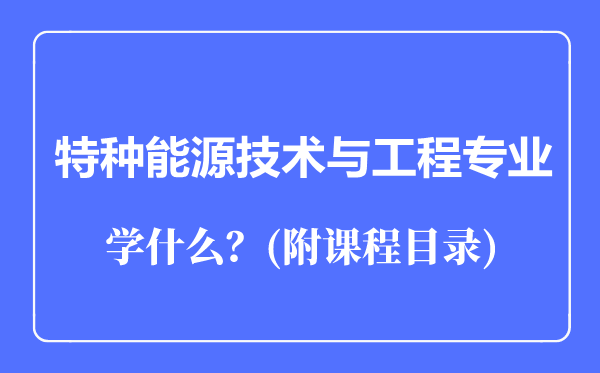 特种能源技术与工程专业主要学什么（附课程目录）