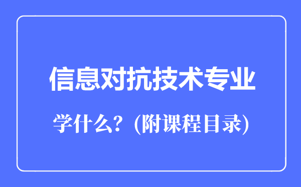 信息对抗技术专业主要学什么（附课程目录）